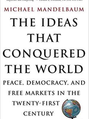 Book Summary: “The Ideas That Conquered the World” by Michael Mandelbaum